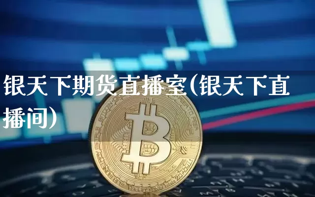 银天下期货直播室(银天下直播间)_https://www.qldgs.com_黄金期货_第1张