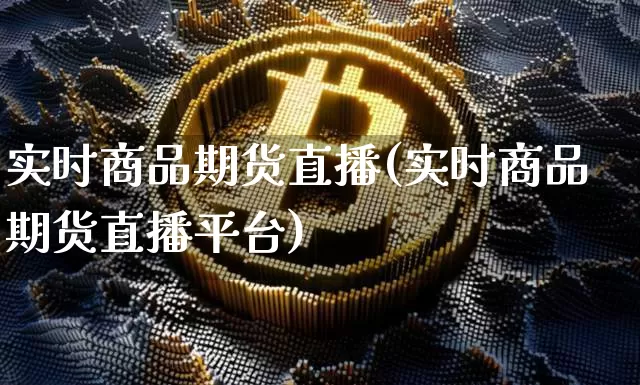 实时商品期货直播(实时商品期货直播平台)_https://www.qldgs.com_国际期货_第1张