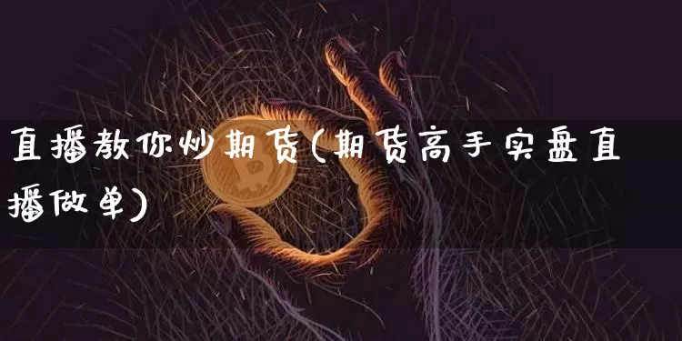 直播教你炒期货(期货高手实盘直播做单)_https://www.qldgs.com_恒指期货_第1张