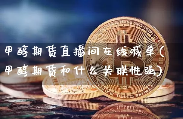 甲醇期货直播间在线喊单(甲醇期货和什么关联性强)_https://www.qldgs.com_内盘期货_第1张