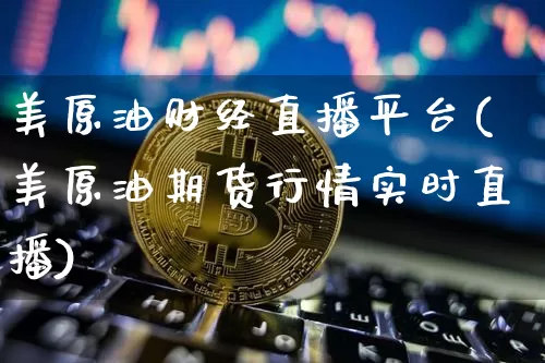 美原油财经直播平台(美原油期货行情实时直播)_https://www.qldgs.com_恒指期货_第1张