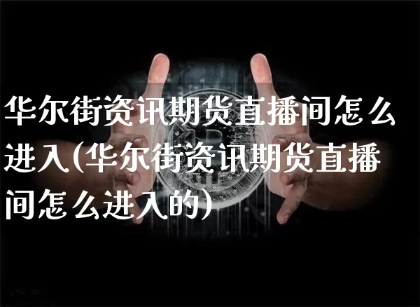 华尔街资讯期货直播间怎么进入(华尔街资讯期货直播间怎么进入的)_https://www.qldgs.com_原油期货_第1张