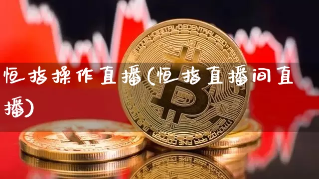 恒指操作直播(恒指直播间直播)_https://www.qldgs.com_黄金期货_第1张