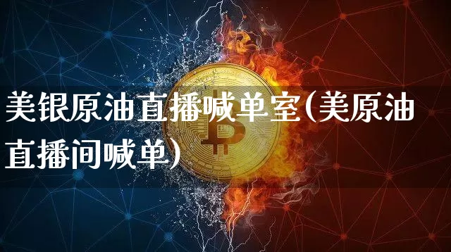 美银原油直播喊单室(美原油直播间喊单)_https://www.qldgs.com_内盘期货_第1张