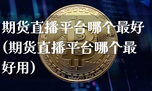 期货直播平台哪个最好(期货直播平台哪个最好用)_https://www.qldgs.com_恒指期货_第1张