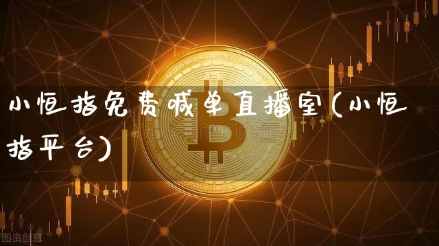 小恒指免费喊单直播室(小恒指平台)_https://www.qldgs.com_国际期货_第1张
