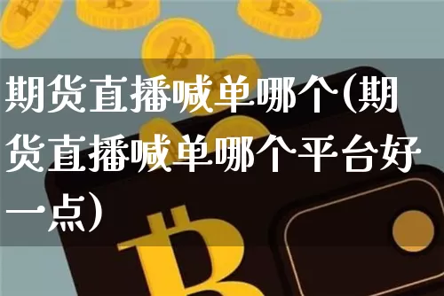 期货直播喊单哪个(期货直播喊单哪个平台好一点)_https://www.qldgs.com_恒指期货_第1张