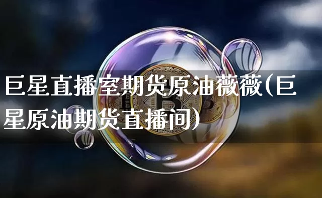 巨星直播室期货原油薇薇(巨星原油期货直播间)_https://www.qldgs.com_原油期货_第1张
