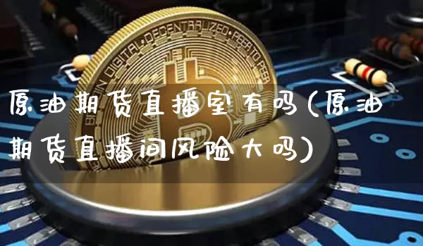 原油期货直播室有吗(原油期货直播间风险大吗)_https://www.qldgs.com_内盘期货_第1张