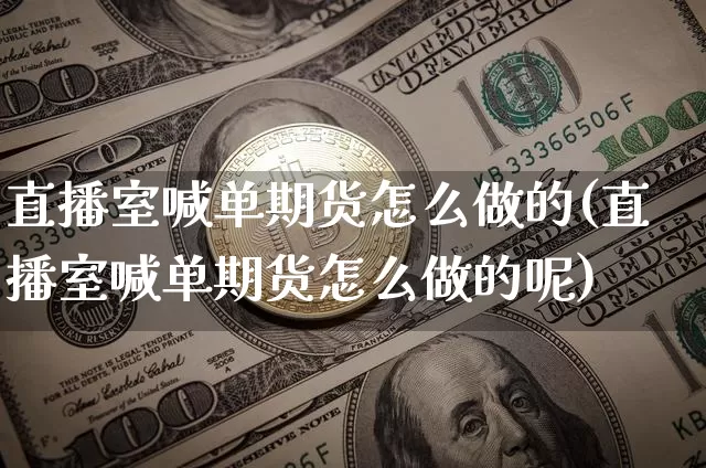 直播室喊单期货怎么做的(直播室喊单期货怎么做的呢)_https://www.qldgs.com_内盘期货_第1张