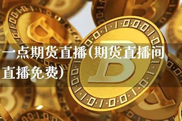 一点期货直播(期货直播间直播免费)_https://www.qldgs.com_期货_第1张