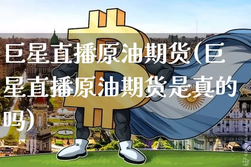巨星直播原油期货(巨星直播原油期货是真的吗)_https://www.qldgs.com_原油期货_第1张