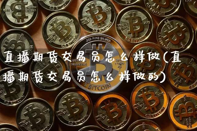 直播期货交易员怎么样做(直播期货交易员怎么样做的)_https://www.qldgs.com_原油期货_第1张