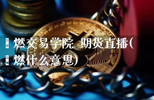 鑫燃交易学院  期货直播(鑫燃什么意思)_https://www.qldgs.com_黄金期货_第1张