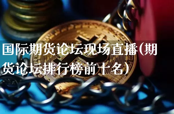 国际期货论坛现场直播(期货论坛排行榜前十名)_https://www.qldgs.com_黄金期货_第1张