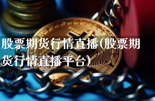 股票期货行情直播(股票期货行情直播平台)_https://www.qldgs.com_原油期货_第1张