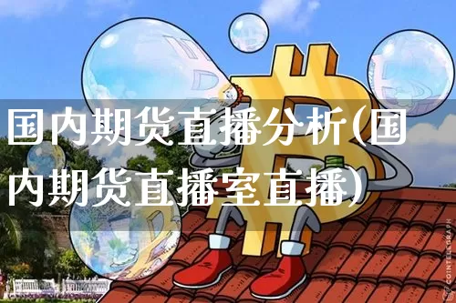 国内期货直播分析(国内期货直播室直播)_https://www.qldgs.com_期货_第1张