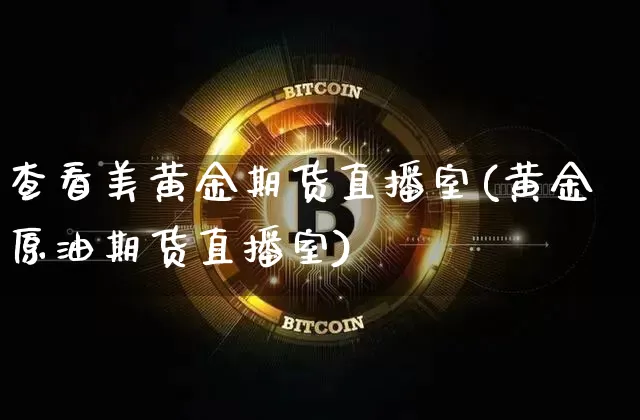 查看美黄金期货直播室(黄金原油期货直播室)_https://www.qldgs.com_黄金期货_第1张