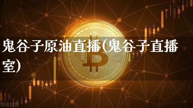 鬼谷子原油直播(鬼谷子直播室)_https://www.qldgs.com_原油期货_第1张