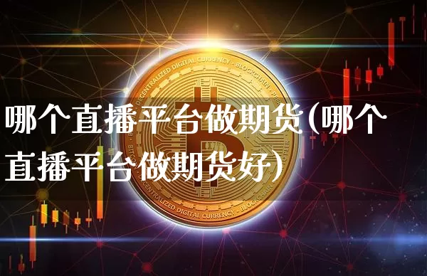 哪个直播平台做期货(哪个直播平台做期货好)_https://www.qldgs.com_内盘期货_第1张