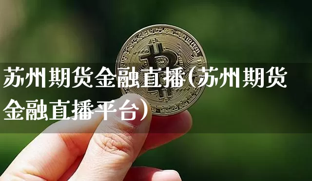 苏州期货金融直播(苏州期货金融直播平台)_https://www.qldgs.com_恒指期货_第1张