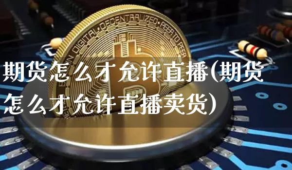 期货怎么才允许直播(期货怎么才允许直播卖货)_https://www.qldgs.com_原油期货_第1张