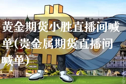 黄金期货小胜直播间喊单(贵金属期货直播间喊单)_https://www.qldgs.com_期货_第1张