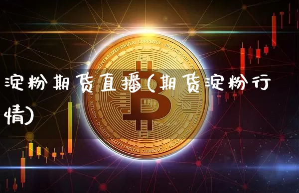 淀粉期货直播(期货淀粉行情)_https://www.qldgs.com_黄金期货_第1张