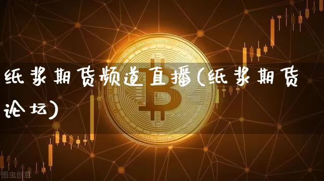 纸浆期货频道直播(纸浆期货论坛)_https://www.qldgs.com_国际期货_第1张