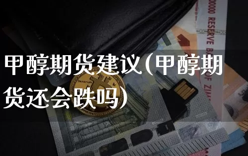 甲醇期货建议(甲醇期货还会跌吗)_https://www.qldgs.com_黄金期货_第1张