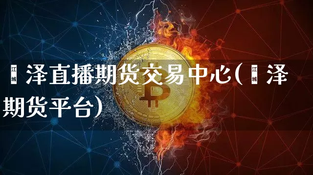 菏泽直播期货交易中心(菏泽期货平台)_https://www.qldgs.com_国际期货_第1张
