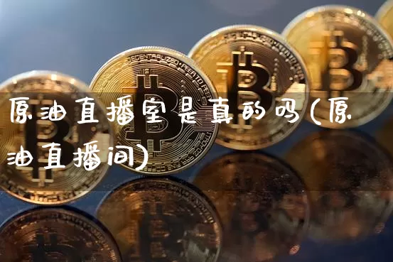 原油直播室是真的吗(原油直播间)_https://www.qldgs.com_恒指期货_第1张