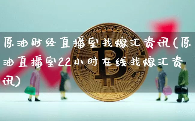 原油财经直播室找熔汇资讯(原油直播室22小时在线找熔汇资讯)_https://www.qldgs.com_期货_第1张