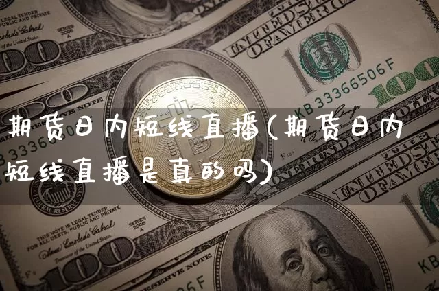 期货日内短线直播(期货日内短线直播是真的吗)_https://www.qldgs.com_内盘期货_第1张