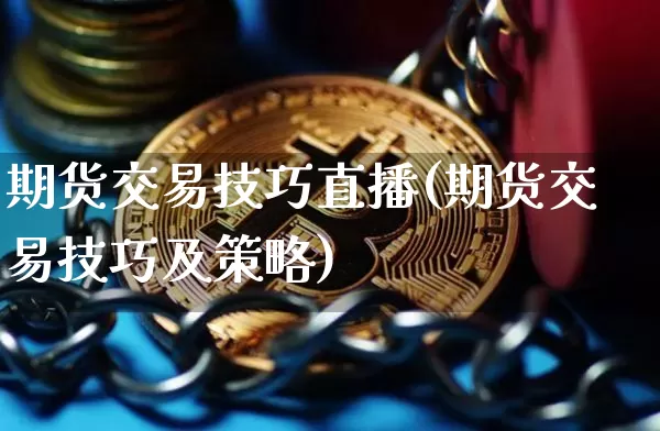 期货交易技巧直播(期货交易技巧及策略)_https://www.qldgs.com_国际期货_第1张