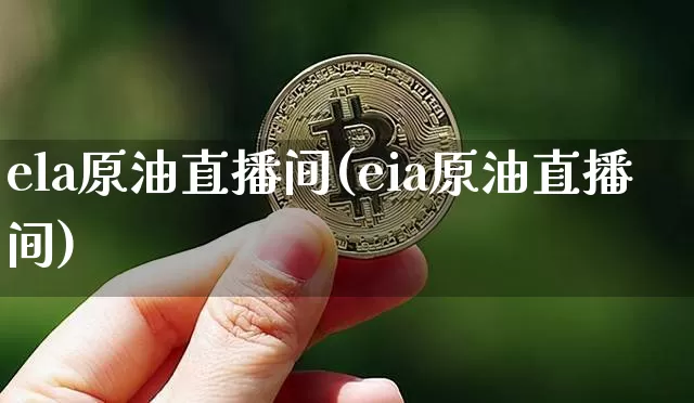 ela原油直播间(eia原油直播间)_https://www.qldgs.com_原油期货_第1张
