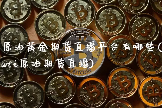 原油黄金期货直播平台有哪些(wti原油期货直播)_https://www.qldgs.com_内盘期货_第1张