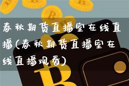 春秋期货直播室在线直播(春秋期货直播室在线直播观看)_https://www.qldgs.com_恒指期货_第1张