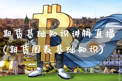 期货基础知识讲解直播(期货图表基础知识)_https://www.qldgs.com_原油期货_第1张