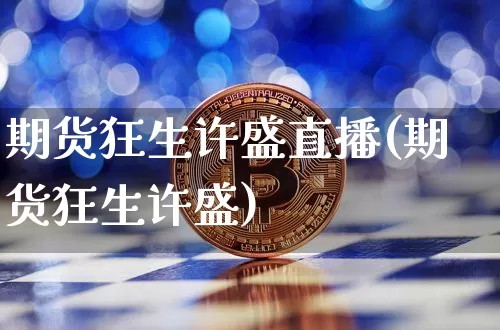 期货狂生许盛直播(期货狂生许盛)_https://www.qldgs.com_原油期货_第1张
