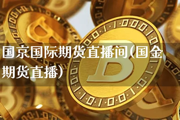 国京国际期货直播间(国金期货直播)_https://www.qldgs.com_黄金期货_第1张