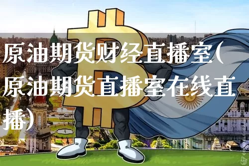 原油期货财经直播室(原油期货直播室在线直播)_https://www.qldgs.com_内盘期货_第1张