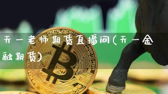 天一老师期货直播间(天一金融期货)_https://www.qldgs.com_黄金期货_第1张