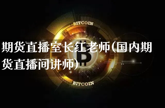 期货直播室长红老师(国内期货直播间讲师)_https://www.qldgs.com_期货_第1张