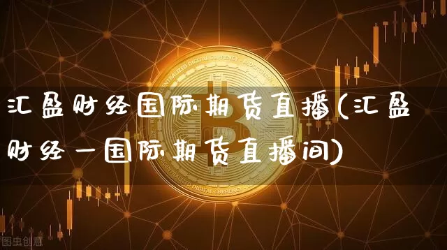 汇盈财经国际期货直播(汇盈财经一国际期货直播间)_https://www.qldgs.com_原油期货_第1张