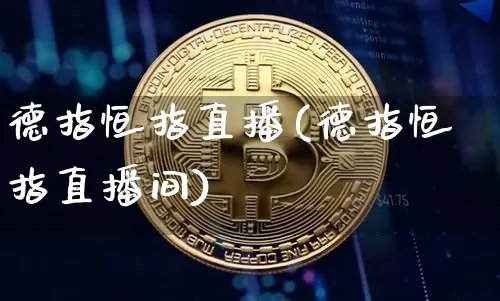 德指恒指直播(德指恒指直播间)_https://www.qldgs.com_黄金期货_第1张