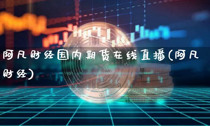 阿凡财经国内期货在线直播(阿凡财经)_https://www.qldgs.com_恒指期货_第1张