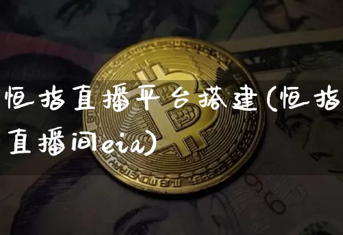 恒指直播平台搭建(恒指直播间eia)_https://www.qldgs.com_黄金期货_第1张