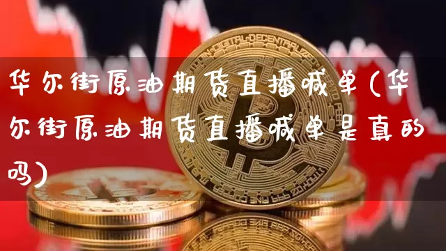 华尔街原油期货直播喊单(华尔街原油期货直播喊单是真的吗)_https://www.qldgs.com_内盘期货_第1张