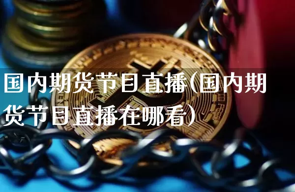 国内期货节目直播(国内期货节目直播在哪看)_https://www.qldgs.com_黄金期货_第1张